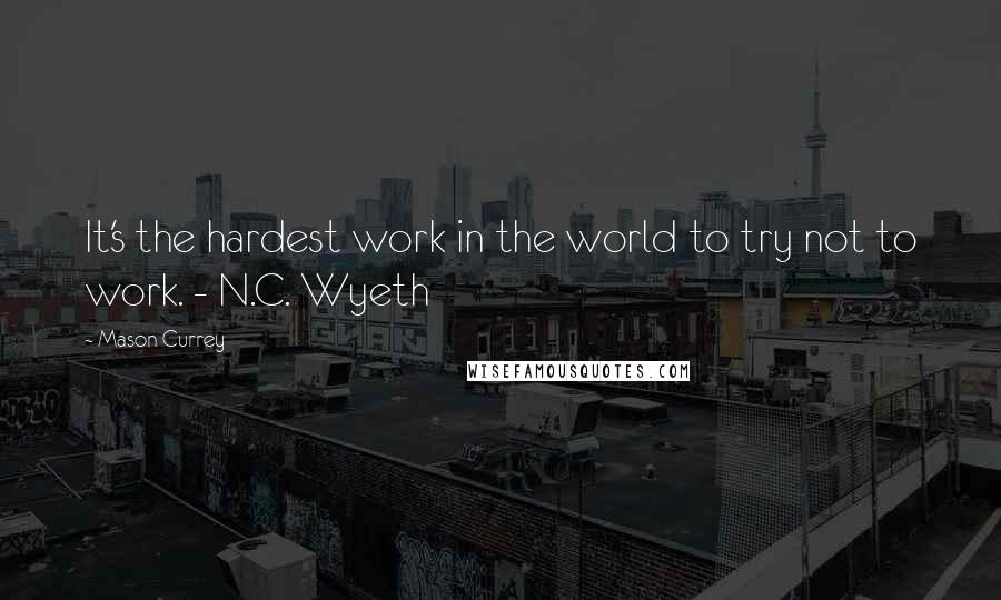Mason Currey Quotes: It's the hardest work in the world to try not to work. - N.C. Wyeth