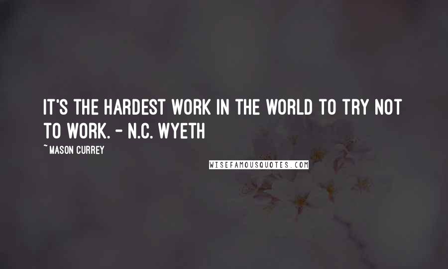 Mason Currey Quotes: It's the hardest work in the world to try not to work. - N.C. Wyeth