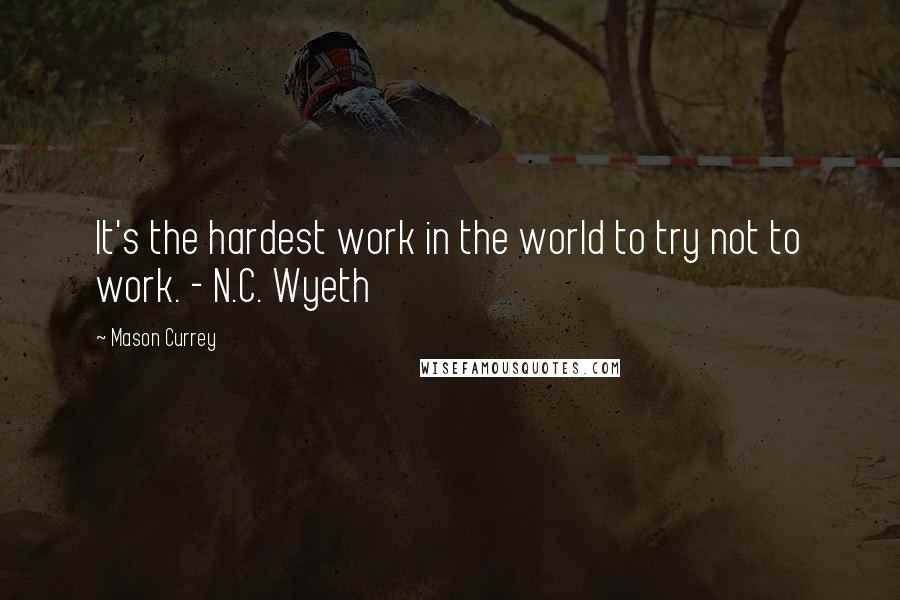 Mason Currey Quotes: It's the hardest work in the world to try not to work. - N.C. Wyeth