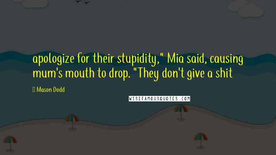 Mason Dodd Quotes: apologize for their stupidity," Mia said, causing mum's mouth to drop. "They don't give a shit