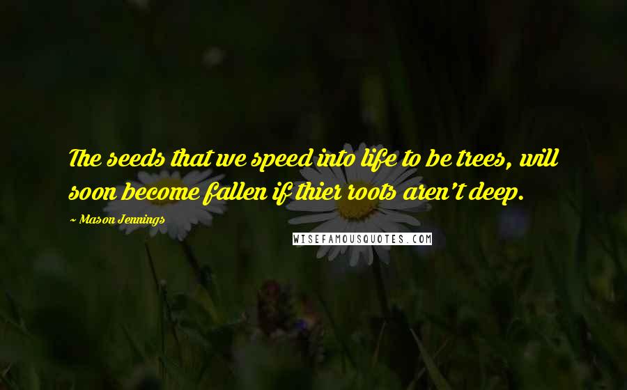 Mason Jennings Quotes: The seeds that we speed into life to be trees, will soon become fallen if thier roots aren't deep.