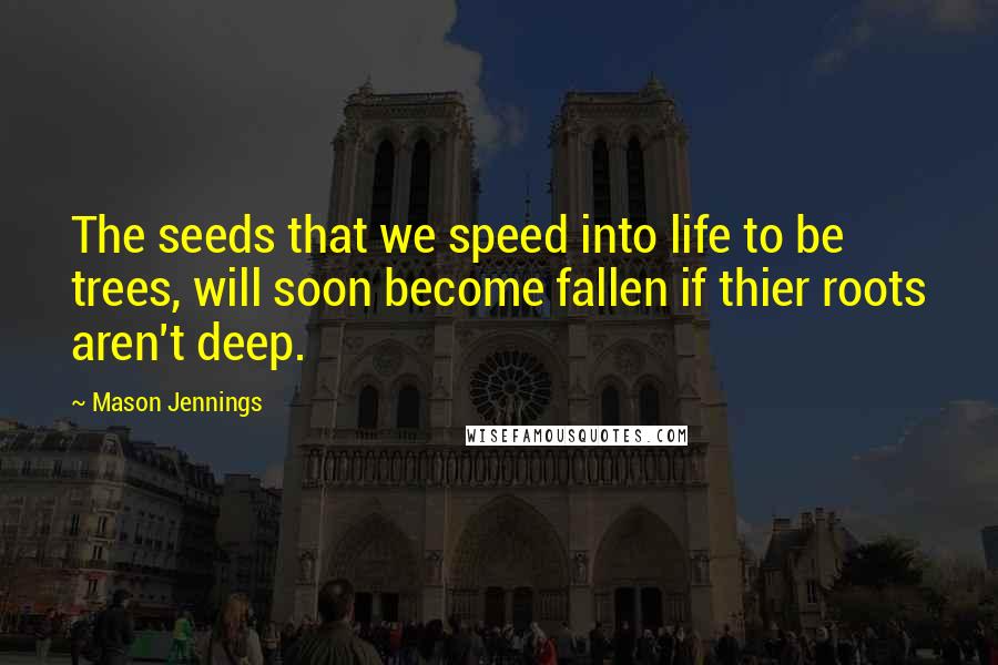 Mason Jennings Quotes: The seeds that we speed into life to be trees, will soon become fallen if thier roots aren't deep.