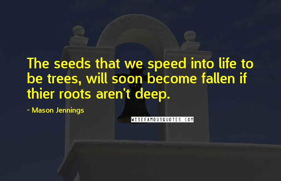 Mason Jennings Quotes: The seeds that we speed into life to be trees, will soon become fallen if thier roots aren't deep.