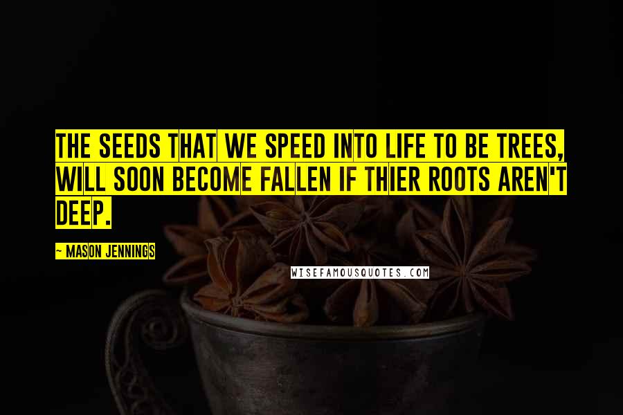 Mason Jennings Quotes: The seeds that we speed into life to be trees, will soon become fallen if thier roots aren't deep.