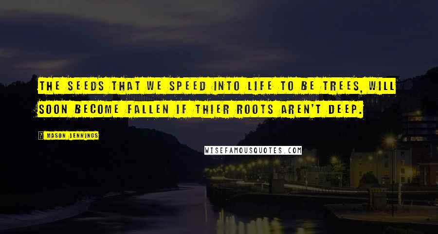 Mason Jennings Quotes: The seeds that we speed into life to be trees, will soon become fallen if thier roots aren't deep.