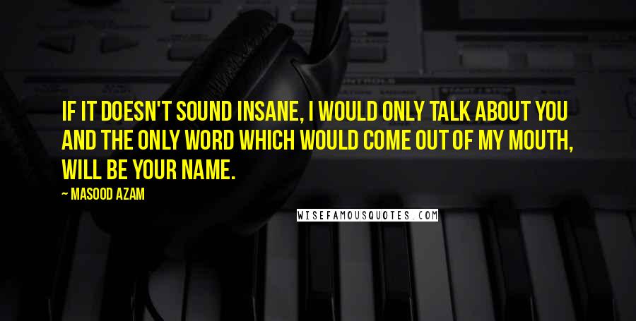 Masood Azam Quotes: If it doesn't sound insane, I would only talk about you and the only word which would come out of my mouth, will be your name.