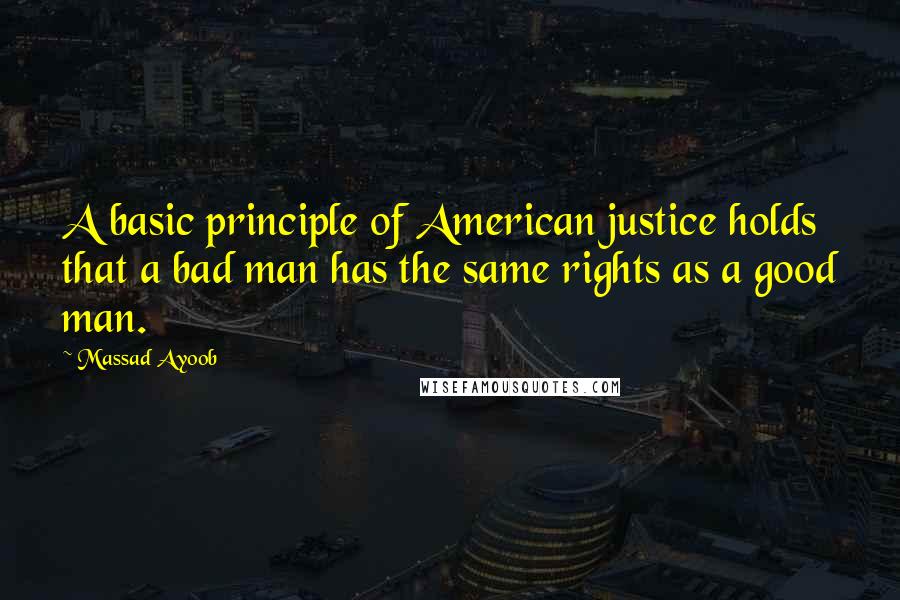 Massad Ayoob Quotes: A basic principle of American justice holds that a bad man has the same rights as a good man.