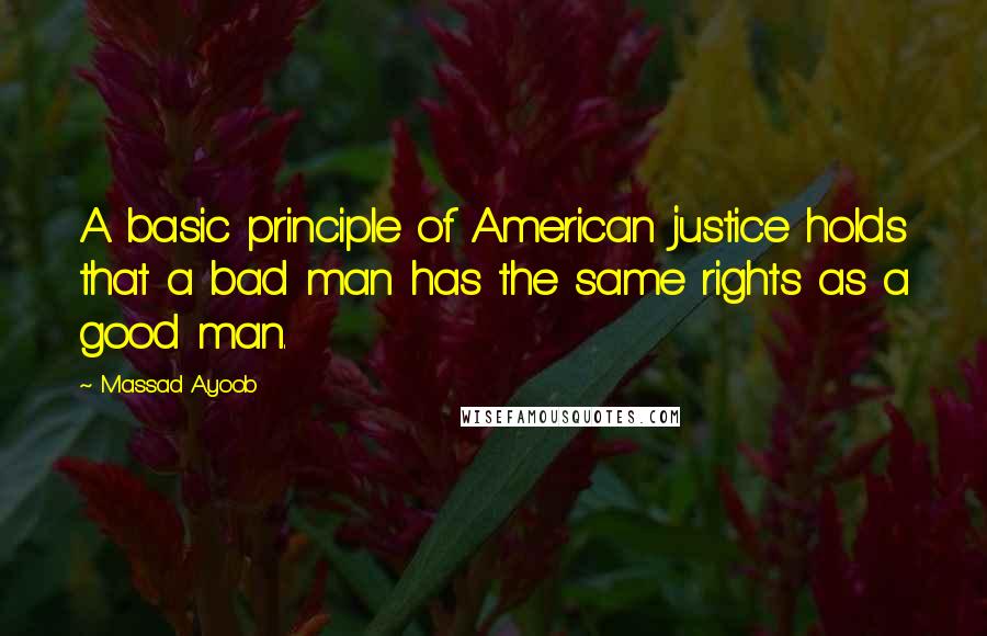 Massad Ayoob Quotes: A basic principle of American justice holds that a bad man has the same rights as a good man.