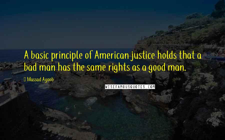 Massad Ayoob Quotes: A basic principle of American justice holds that a bad man has the same rights as a good man.