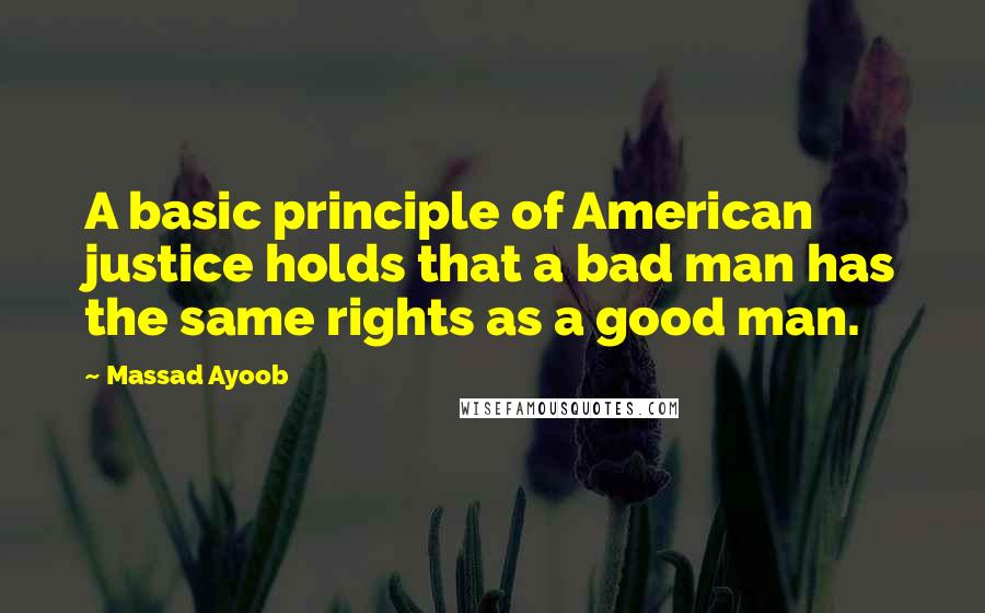 Massad Ayoob Quotes: A basic principle of American justice holds that a bad man has the same rights as a good man.