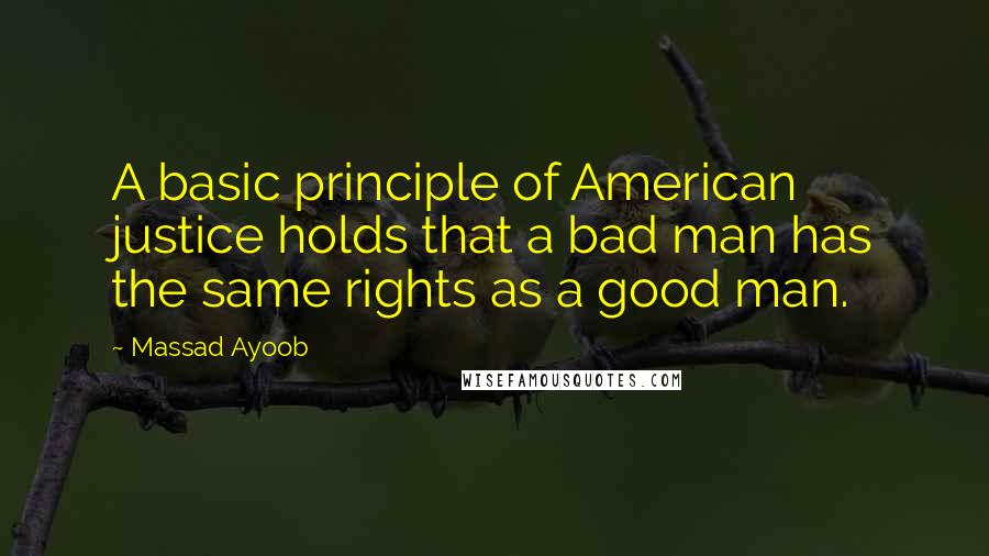 Massad Ayoob Quotes: A basic principle of American justice holds that a bad man has the same rights as a good man.