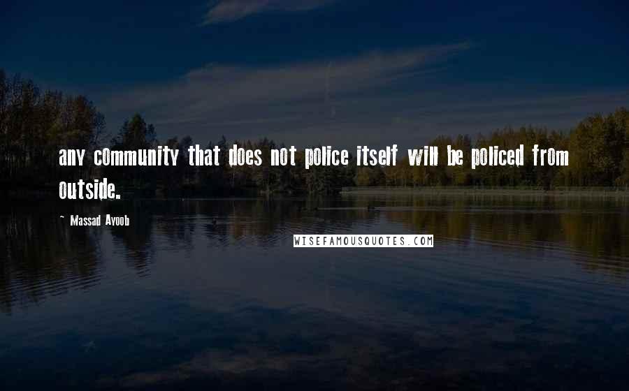 Massad Ayoob Quotes: any community that does not police itself will be policed from outside.