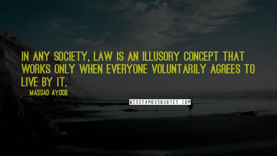 Massad Ayoob Quotes: In any society, Law is an illusory concept that works only when everyone voluntarily agrees to live by it.