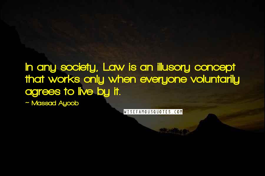 Massad Ayoob Quotes: In any society, Law is an illusory concept that works only when everyone voluntarily agrees to live by it.