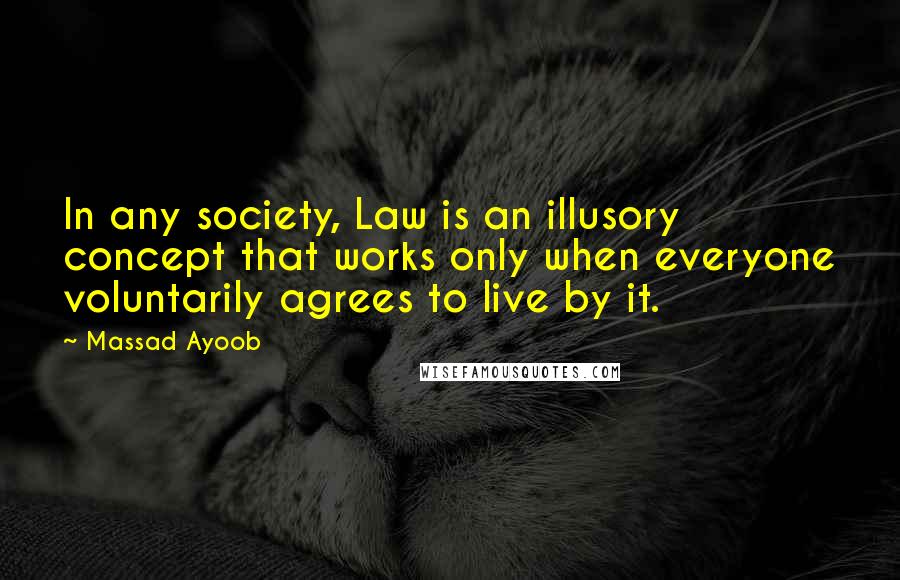 Massad Ayoob Quotes: In any society, Law is an illusory concept that works only when everyone voluntarily agrees to live by it.