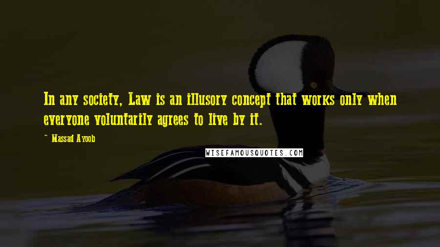 Massad Ayoob Quotes: In any society, Law is an illusory concept that works only when everyone voluntarily agrees to live by it.
