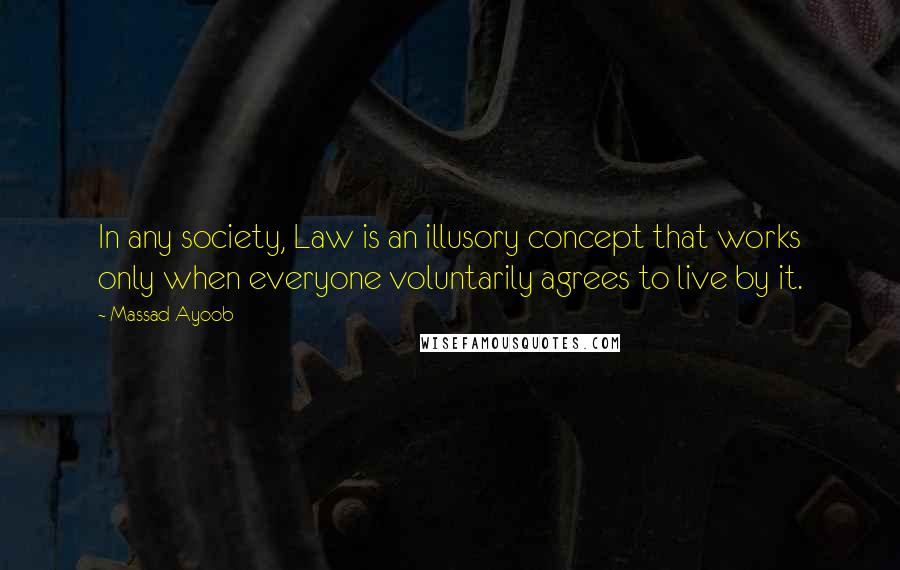 Massad Ayoob Quotes: In any society, Law is an illusory concept that works only when everyone voluntarily agrees to live by it.