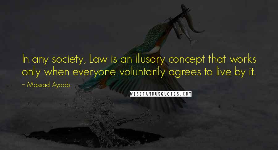 Massad Ayoob Quotes: In any society, Law is an illusory concept that works only when everyone voluntarily agrees to live by it.