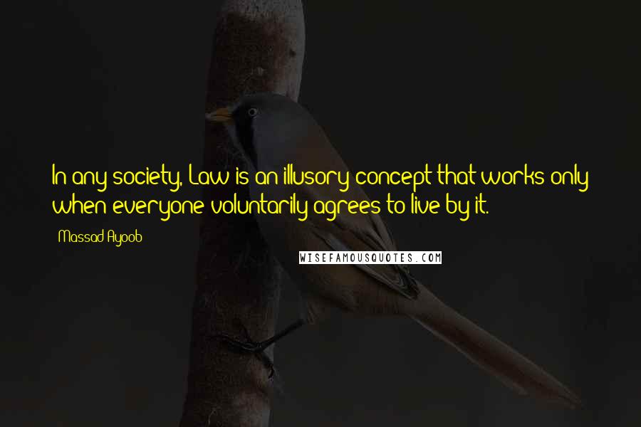 Massad Ayoob Quotes: In any society, Law is an illusory concept that works only when everyone voluntarily agrees to live by it.