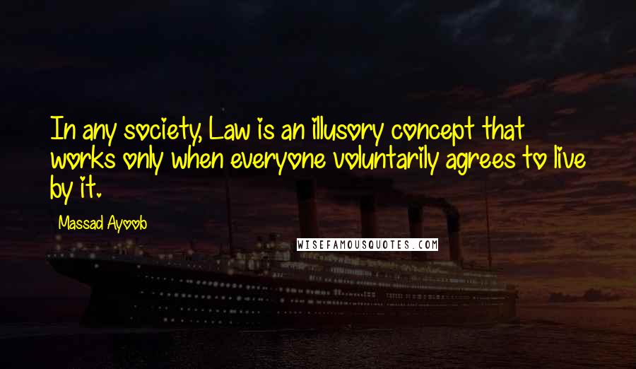 Massad Ayoob Quotes: In any society, Law is an illusory concept that works only when everyone voluntarily agrees to live by it.