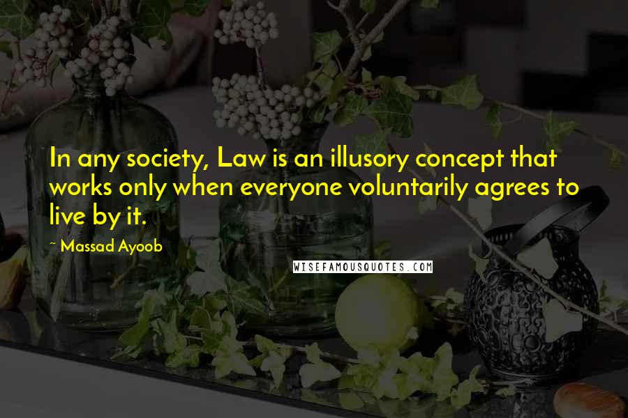 Massad Ayoob Quotes: In any society, Law is an illusory concept that works only when everyone voluntarily agrees to live by it.