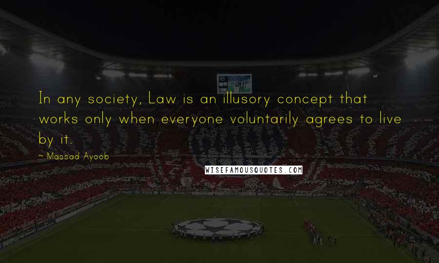 Massad Ayoob Quotes: In any society, Law is an illusory concept that works only when everyone voluntarily agrees to live by it.