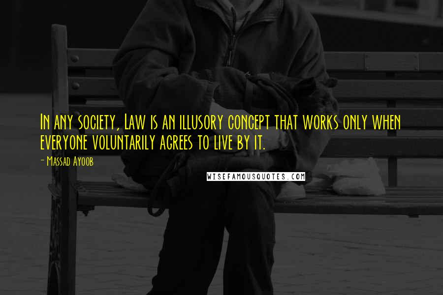Massad Ayoob Quotes: In any society, Law is an illusory concept that works only when everyone voluntarily agrees to live by it.
