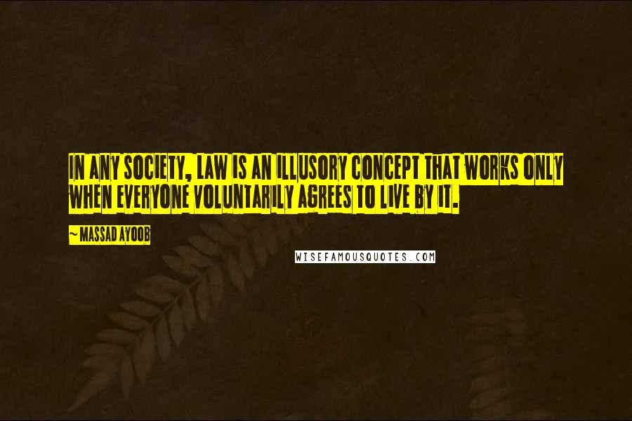 Massad Ayoob Quotes: In any society, Law is an illusory concept that works only when everyone voluntarily agrees to live by it.