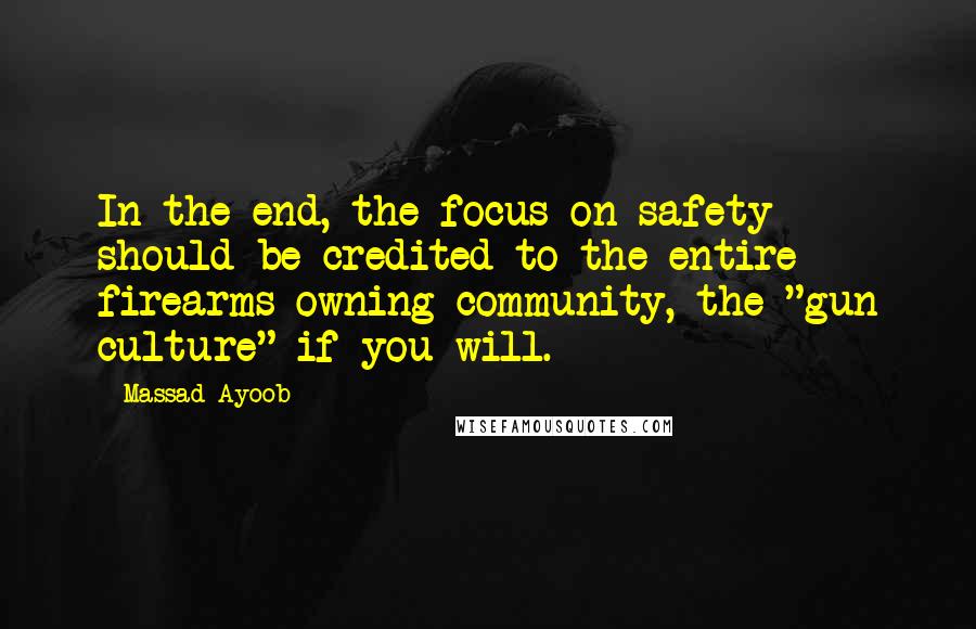 Massad Ayoob Quotes: In the end, the focus on safety should be credited to the entire firearms-owning community, the "gun culture" if you will.