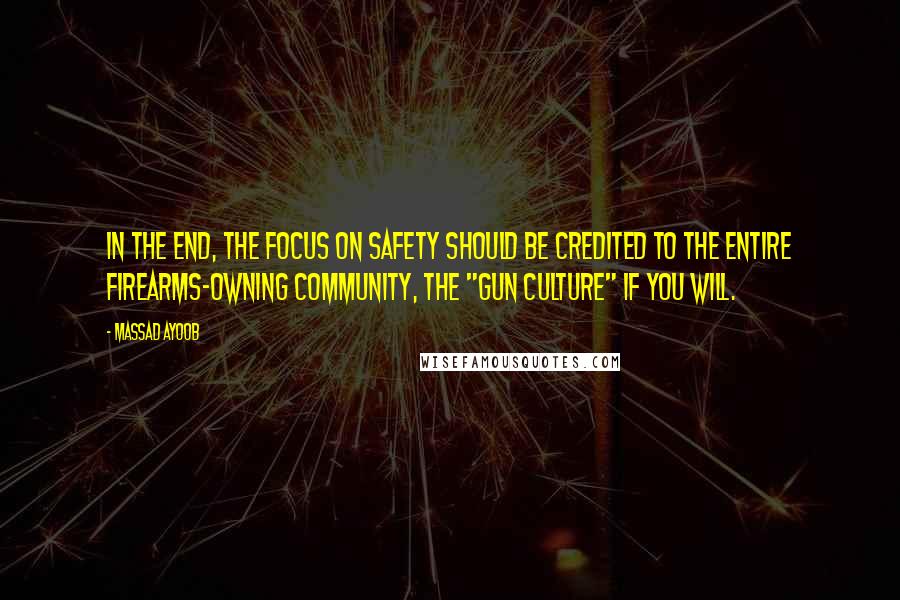 Massad Ayoob Quotes: In the end, the focus on safety should be credited to the entire firearms-owning community, the "gun culture" if you will.