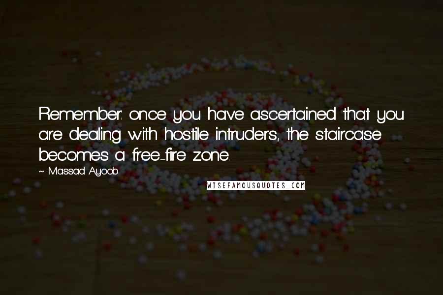 Massad Ayoob Quotes: Remember: once you have ascertained that you are dealing with hostile intruders, the staircase becomes a free-fire zone.