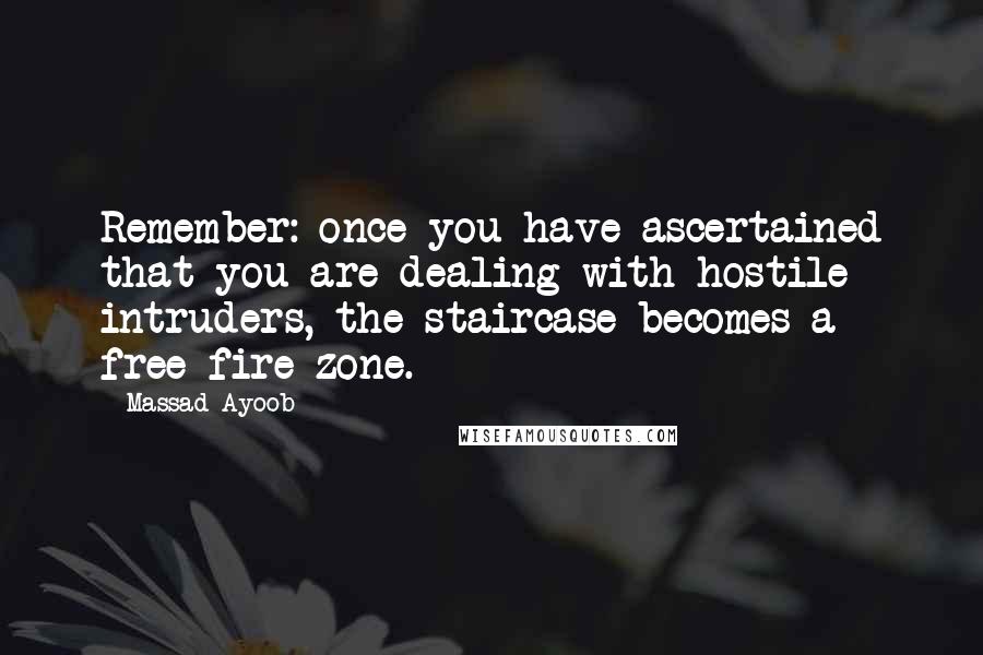 Massad Ayoob Quotes: Remember: once you have ascertained that you are dealing with hostile intruders, the staircase becomes a free-fire zone.