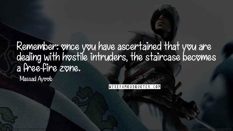 Massad Ayoob Quotes: Remember: once you have ascertained that you are dealing with hostile intruders, the staircase becomes a free-fire zone.