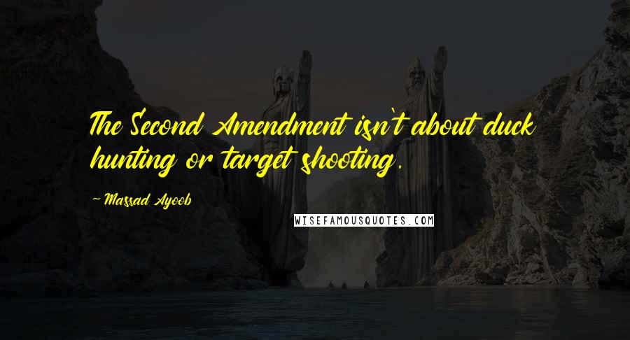 Massad Ayoob Quotes: The Second Amendment isn't about duck hunting or target shooting.