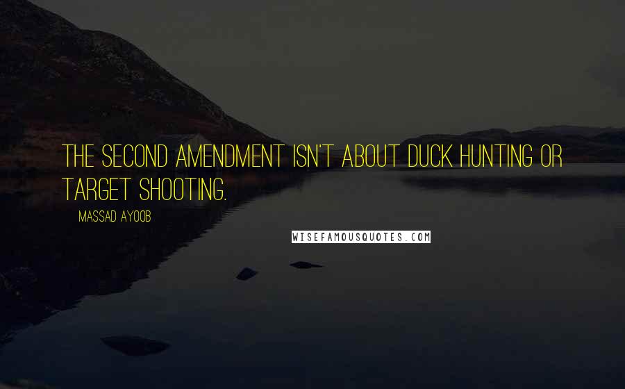 Massad Ayoob Quotes: The Second Amendment isn't about duck hunting or target shooting.