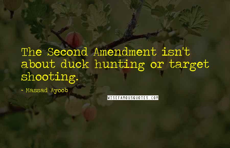 Massad Ayoob Quotes: The Second Amendment isn't about duck hunting or target shooting.