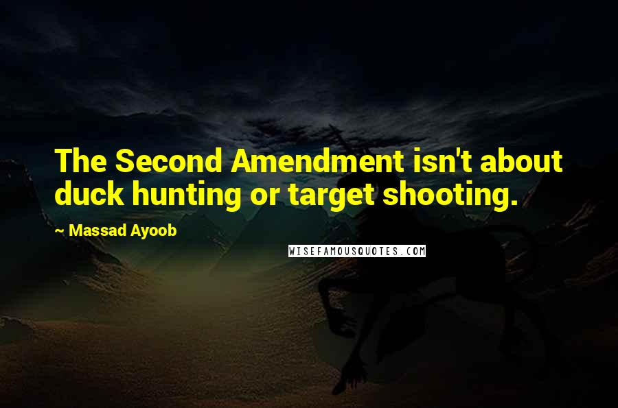 Massad Ayoob Quotes: The Second Amendment isn't about duck hunting or target shooting.