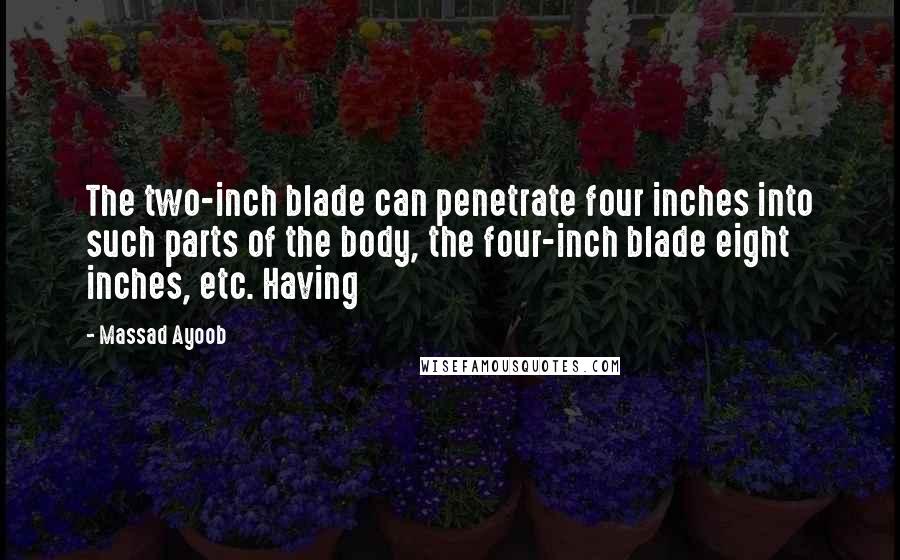 Massad Ayoob Quotes: The two-inch blade can penetrate four inches into such parts of the body, the four-inch blade eight inches, etc. Having