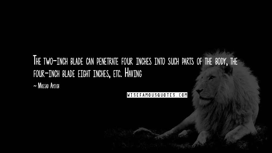 Massad Ayoob Quotes: The two-inch blade can penetrate four inches into such parts of the body, the four-inch blade eight inches, etc. Having