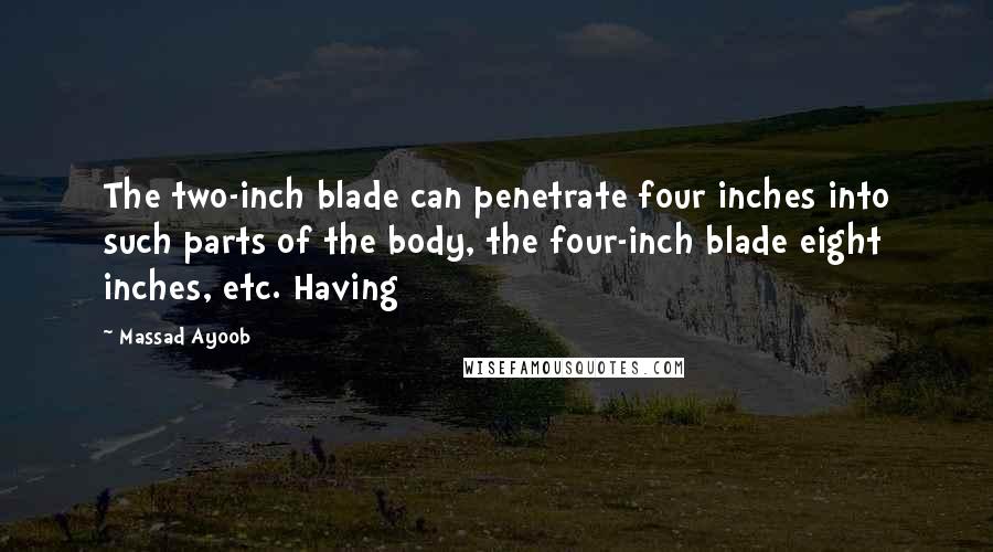 Massad Ayoob Quotes: The two-inch blade can penetrate four inches into such parts of the body, the four-inch blade eight inches, etc. Having