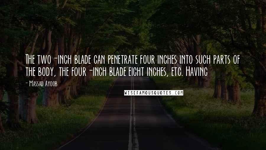 Massad Ayoob Quotes: The two-inch blade can penetrate four inches into such parts of the body, the four-inch blade eight inches, etc. Having