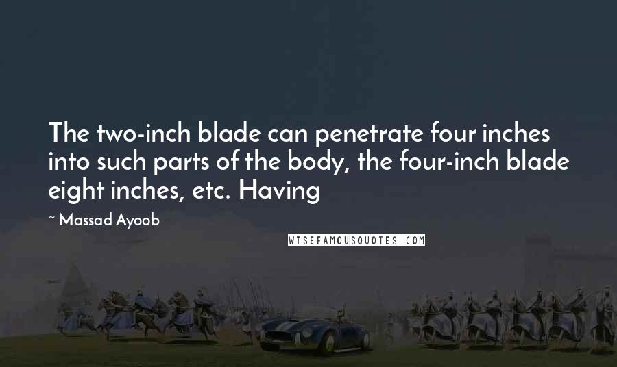 Massad Ayoob Quotes: The two-inch blade can penetrate four inches into such parts of the body, the four-inch blade eight inches, etc. Having