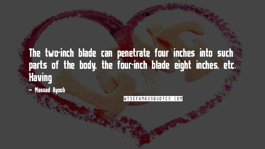 Massad Ayoob Quotes: The two-inch blade can penetrate four inches into such parts of the body, the four-inch blade eight inches, etc. Having