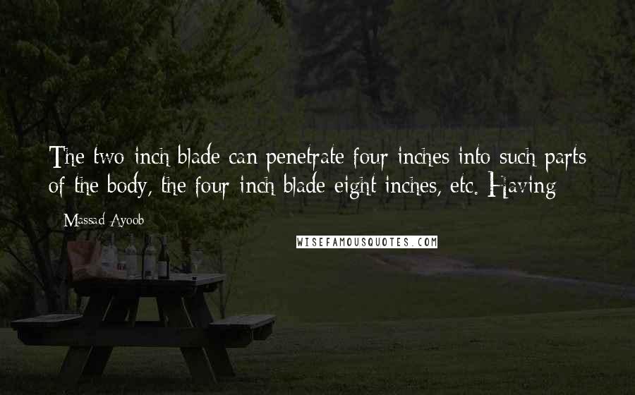 Massad Ayoob Quotes: The two-inch blade can penetrate four inches into such parts of the body, the four-inch blade eight inches, etc. Having