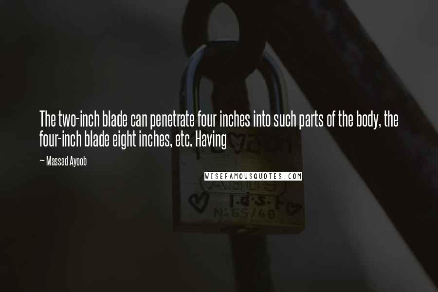 Massad Ayoob Quotes: The two-inch blade can penetrate four inches into such parts of the body, the four-inch blade eight inches, etc. Having