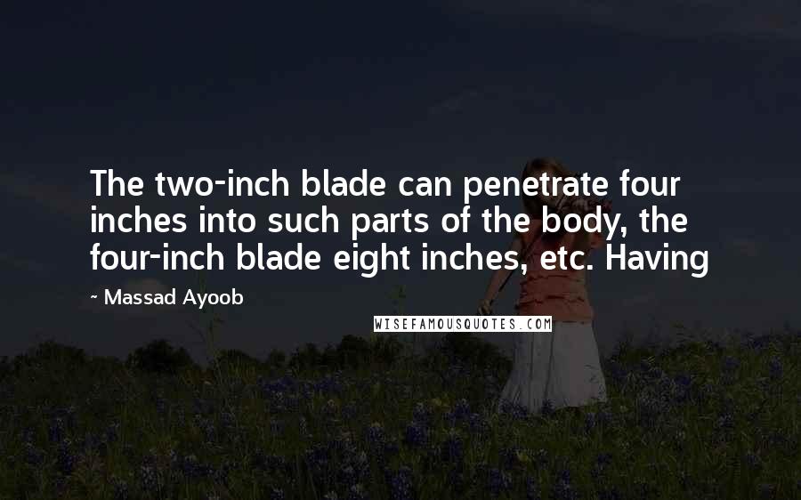 Massad Ayoob Quotes: The two-inch blade can penetrate four inches into such parts of the body, the four-inch blade eight inches, etc. Having