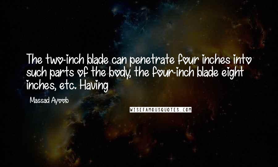Massad Ayoob Quotes: The two-inch blade can penetrate four inches into such parts of the body, the four-inch blade eight inches, etc. Having