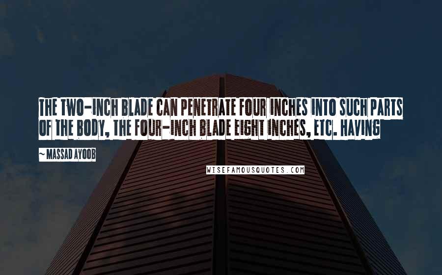 Massad Ayoob Quotes: The two-inch blade can penetrate four inches into such parts of the body, the four-inch blade eight inches, etc. Having