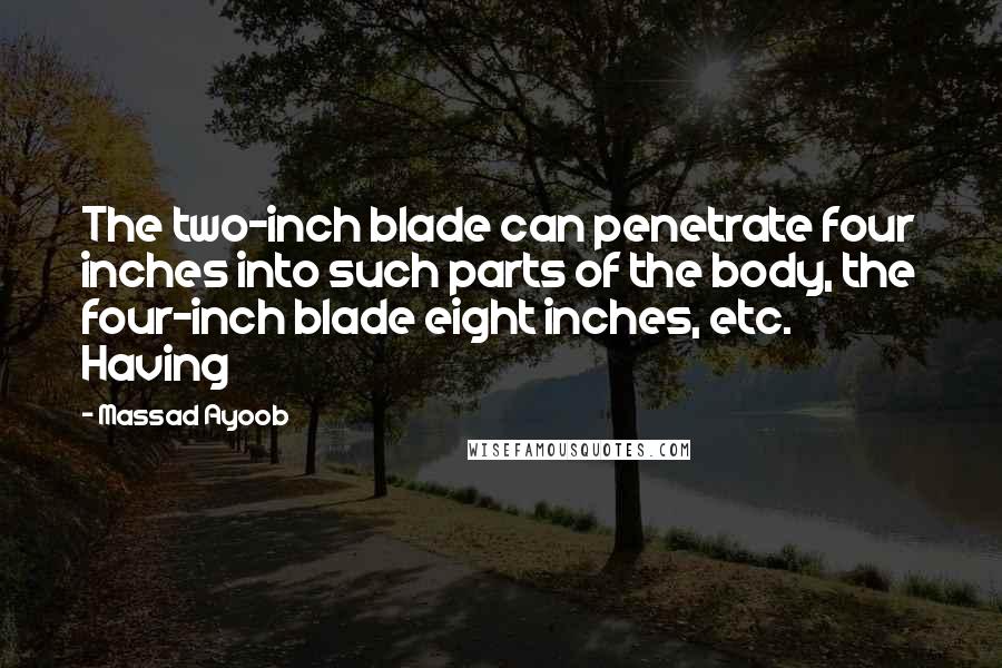 Massad Ayoob Quotes: The two-inch blade can penetrate four inches into such parts of the body, the four-inch blade eight inches, etc. Having