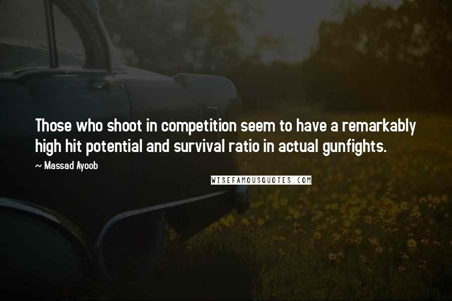 Massad Ayoob Quotes: Those who shoot in competition seem to have a remarkably high hit potential and survival ratio in actual gunfights.